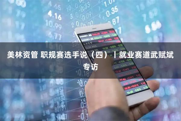 美林资管 职规赛选手说（四）丨就业赛道武赋斌专访