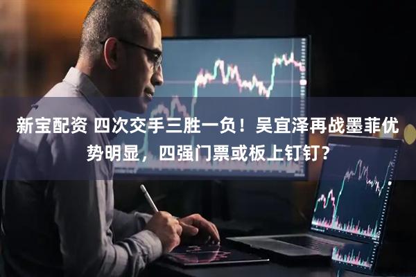 新宝配资 四次交手三胜一负！吴宜泽再战墨菲优势明显，四强门票或板上钉钉？