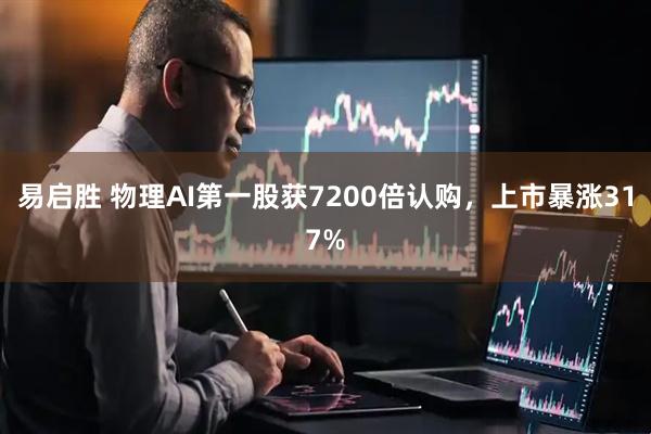 易启胜 物理AI第一股获7200倍认购，上市暴涨317%