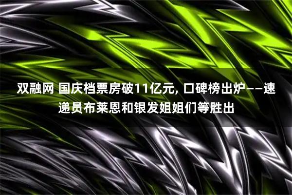 双融网 国庆档票房破11亿元, 口碑榜出炉——速递员布莱恩和银发姐姐们等胜出